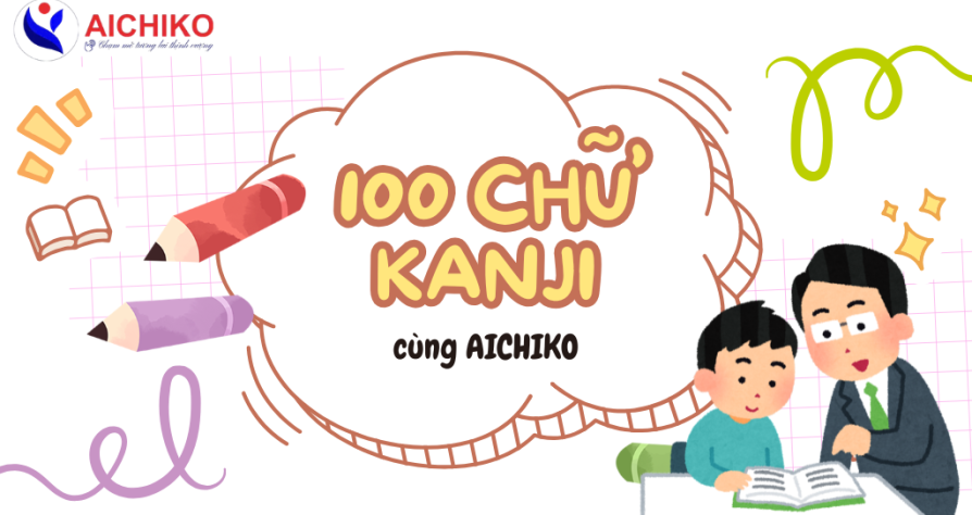 CHINH PHỤC 100 CHỮ KANJI CƠ BẢN NHẤT DÀNH CHO NGƯỜI MỚI BẮT ĐẦU CÙNG AICHIKO